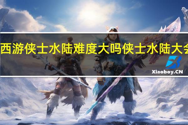 梦幻西游侠士水陆难度大吗 侠士水陆大会副本攻略