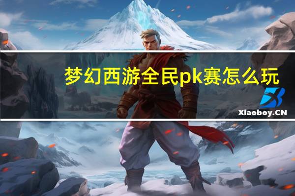 梦幻西游全民pk赛怎么玩（梦幻西游全民pk赛）