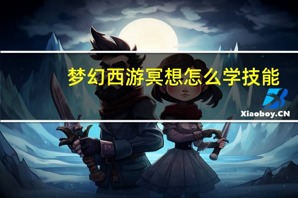 梦幻西游冥想怎么学技能（梦幻西游冥想怎么学）