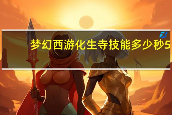 梦幻西游化生寺技能多少秒5(梦幻西游化生寺技能)