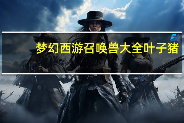 梦幻西游召唤兽大全叶子猪（叶之猪梦幻西游）