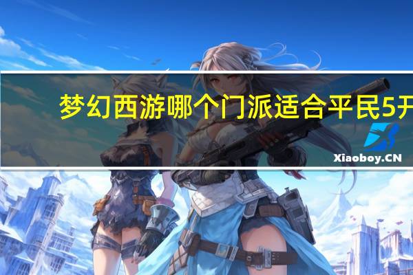梦幻西游哪个门派适合平民5开（梦幻西游哪个门派适合平民）