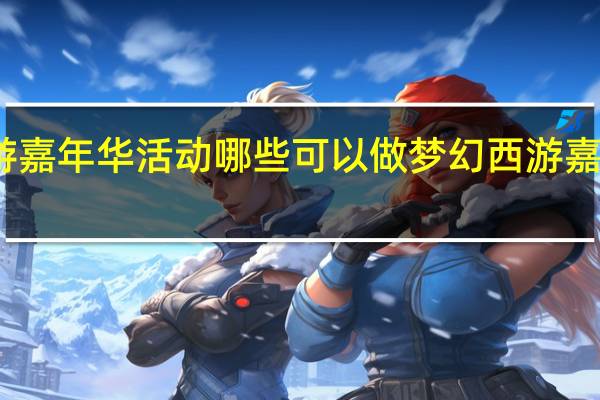 梦幻西游嘉年华活动哪些可以做 梦幻西游嘉年华活动攻略