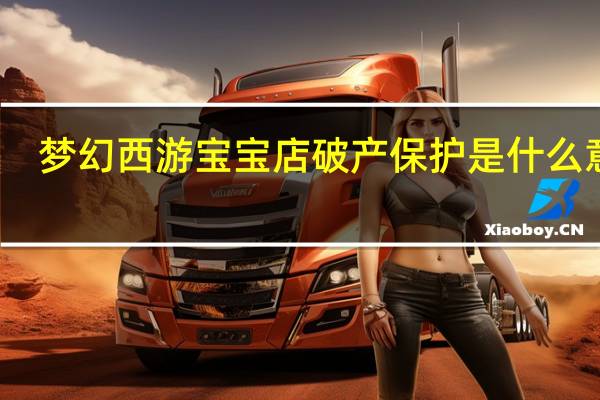 梦幻西游宝宝店破产保护是什么意思（破产保护是什么意思）