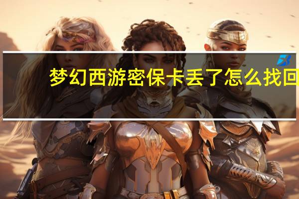 梦幻西游密保卡丢了怎么找回（梦幻西游密保卡领取）