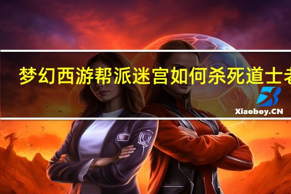 梦幻西游帮派迷宫如何杀死道士老石