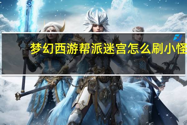 梦幻西游帮派迷宫怎么刷小怪（梦幻西游帮派迷宫怎么刷）
