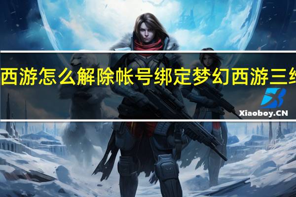 梦幻西游怎么解除帐号绑定 梦幻西游三维版绑定码