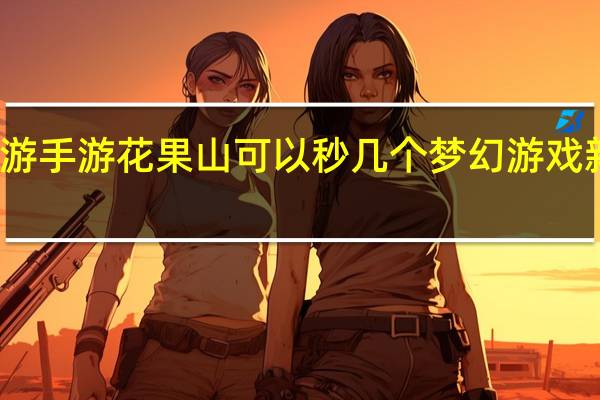 梦幻西游手游花果山可以秒几个 梦幻游戏新回合制手游