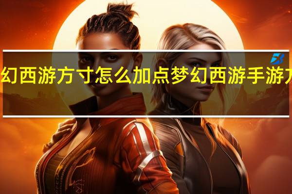 梦幻西游方寸怎么加点 梦幻西游手游方寸加点