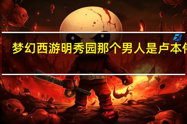 梦幻西游明秀园那个男人是卢本伟吗(梦幻西游明日之星)