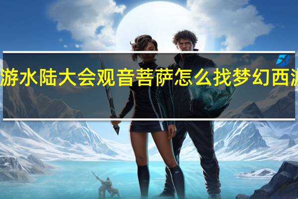 梦幻西游水陆大会观音菩萨怎么找 梦幻西游侠水陆大会
