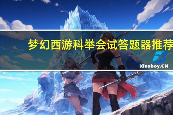 梦幻西游科举会试答题器推荐（梦幻西游科举会试答题）