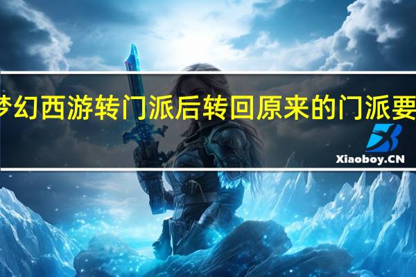 梦幻西游转门派后转回原来的门派要多少钱（梦幻西游转回原来的门派要多少钱）