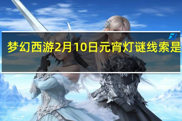 梦幻西游2月10日元宵灯谜线索是什么-梦幻西游2.10元宵灯谜答案攻略