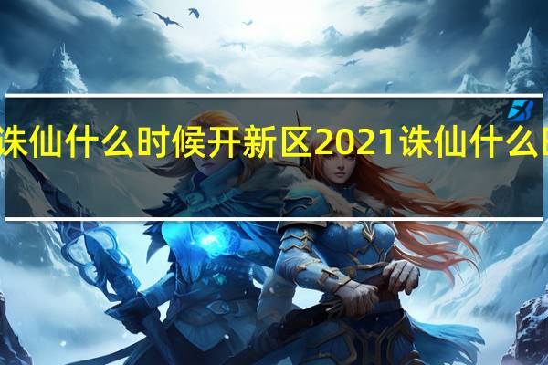 梦幻诛仙什么时候开新区2021 诛仙什么时候开新区