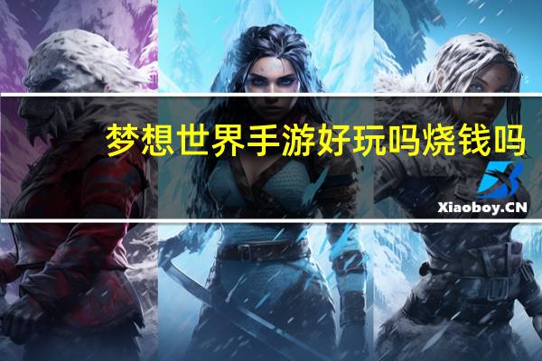 梦想世界手游好玩吗烧钱吗（梦想世界手游吧）