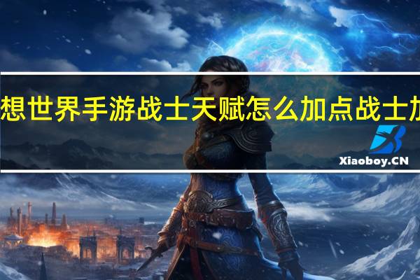 梦想世界手游战士天赋怎么加点战士加点攻略