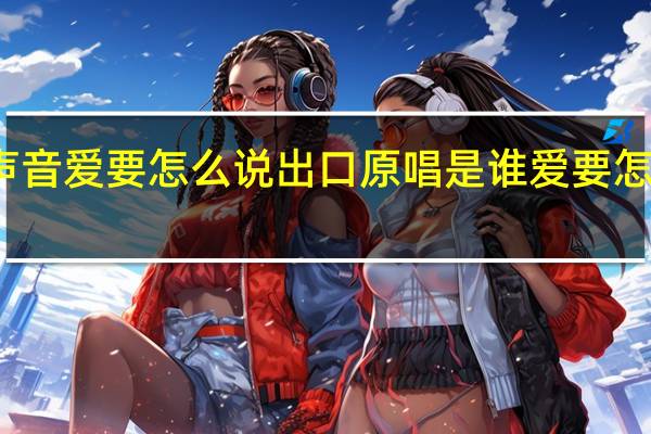 梦想的声音爱要怎么说出口原唱是谁 爱要怎么说出口歌词