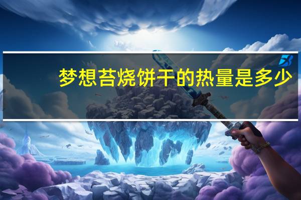 梦想 苔烧饼干的热量是多少