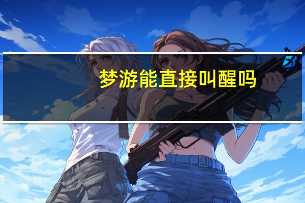 梦游能直接叫醒吗（梦游能叫醒吗）