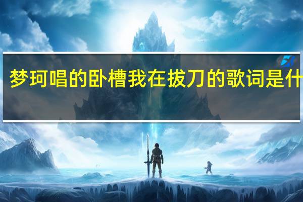 梦珂唱的卧槽我在拔刀的歌词是什么歌（梦珂唱的卧槽我在拔刀的歌词）