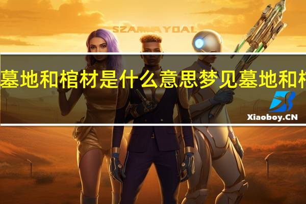 梦见墓地和棺材是什么意思 梦见墓地和棺材好不好