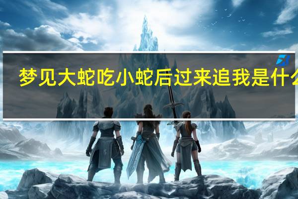 梦见大蛇吃小蛇后过来追我是什么梦（梦见大蛇吃小蛇）