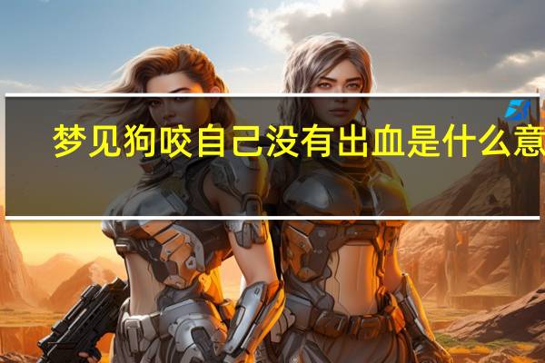 梦见狗咬自己没有出血是什么意思（梦见被狗咬是什么意思）