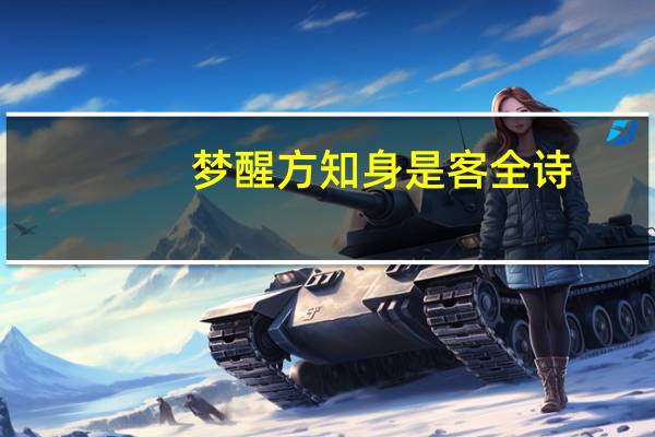 梦醒方知身是客全诗（梦里不知身是客一晌贪欢）
