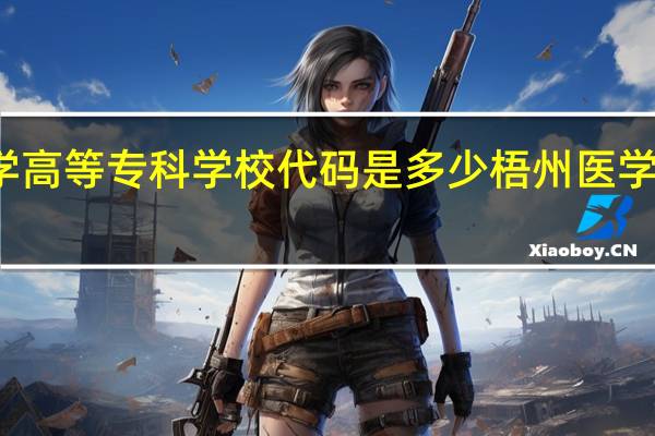 梧州医学高等专科学校代码是多少 梧州医学高等专科学校