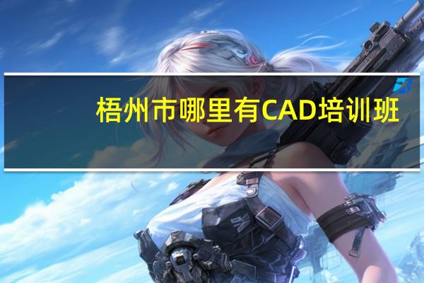 梧州市哪里有CAD培训班