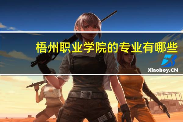 梧州职业学院的专业有哪些