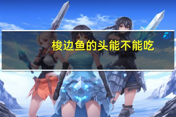 梭边鱼的头能不能吃（梭边鱼的头能不能吃）