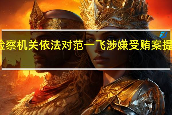检察机关依法对范一飞涉嫌受贿案提起公诉