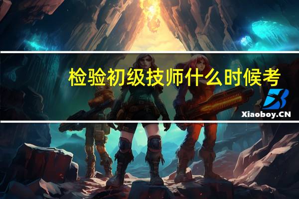 检验初级技师什么时候考