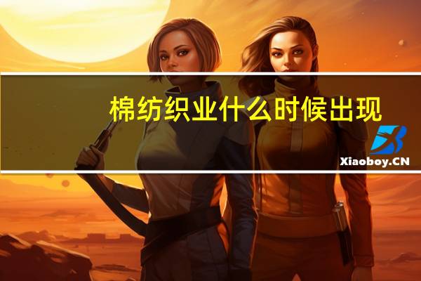 棉纺织业什么时候出现（元朝的棉纺织业中心是）