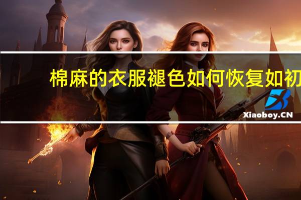 棉麻的衣服褪色如何恢复如初