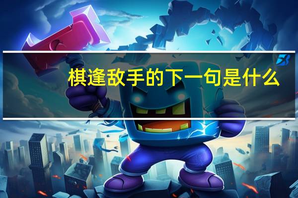 棋逢敌手的下一句是什么