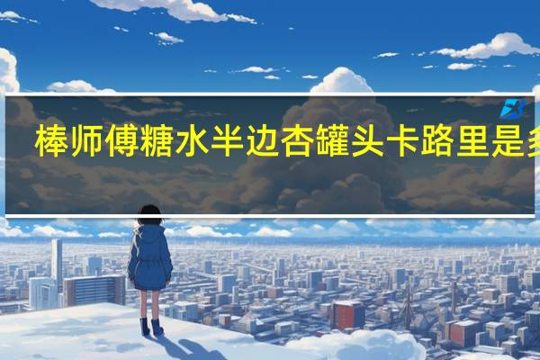 棒师傅 糖水半边杏罐头卡路里是多少