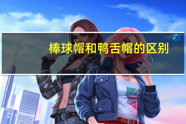 棒球帽和鸭舌帽的区别（棒球帽和鸭舌帽的区别）