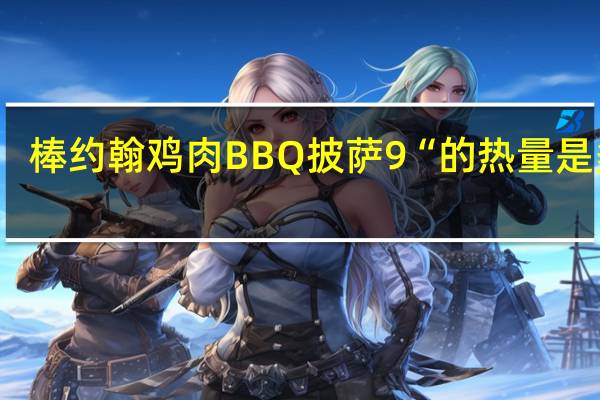 棒约翰 鸡肉BBQ披萨9“的热量是多少