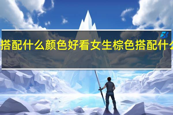 棕色搭配什么颜色好看女生 棕色搭配什么颜色好看