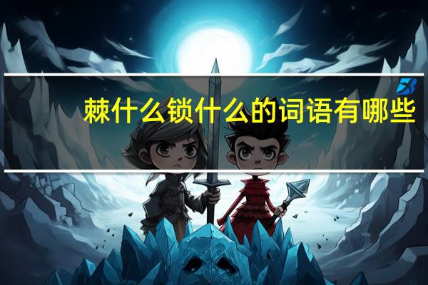 棘什么锁什么的词语有哪些?