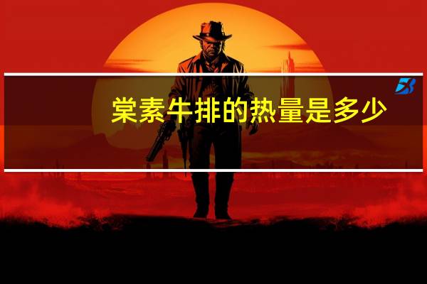 棠 素牛排的热量是多少