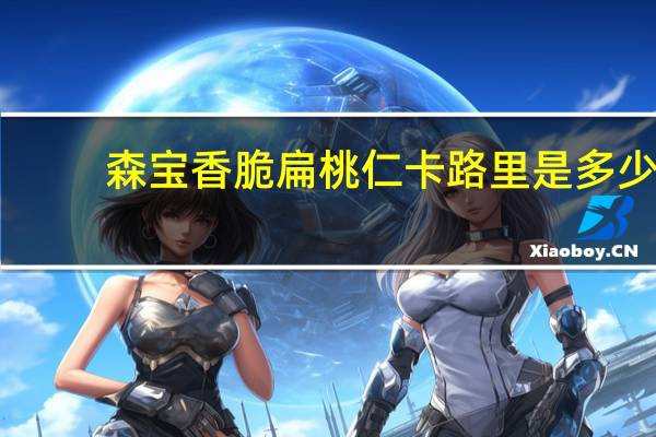 森宝香脆扁桃仁卡路里是多少