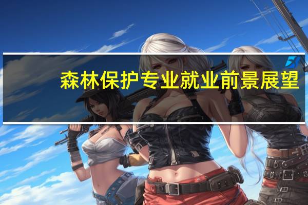 森林保护专业就业前景展望