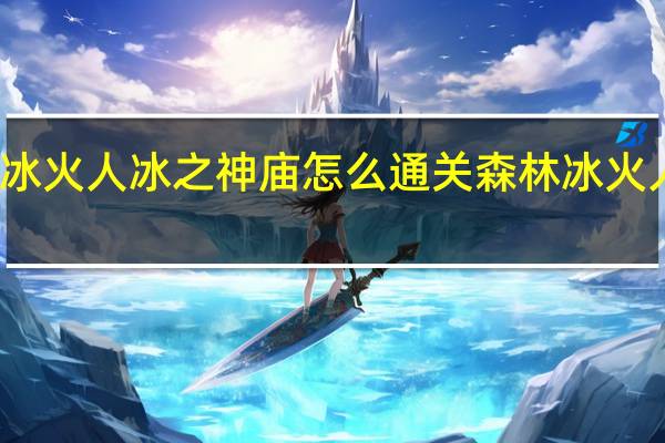 森林冰火人冰之神庙怎么通关 森林冰火人双人闯关