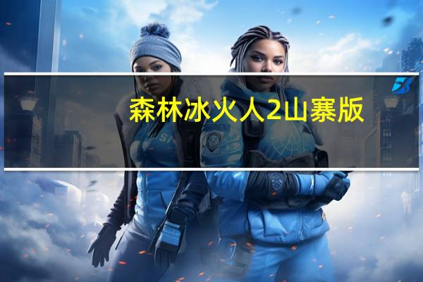 森林冰火人2山寨版（森林冰火人2中文无敌版）