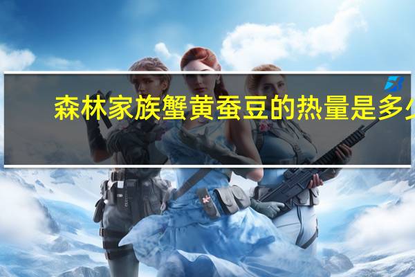 森林家族 蟹黄蚕豆的热量是多少